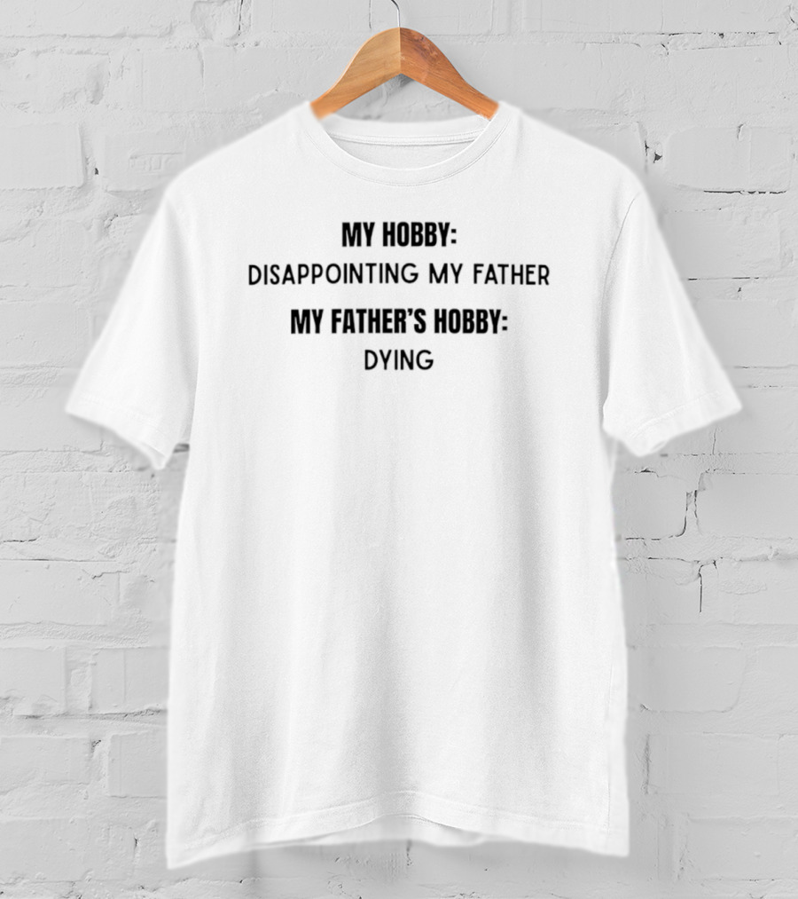 My Hobby Disappointing My Father My Father's Hobby Dying T-Shirt