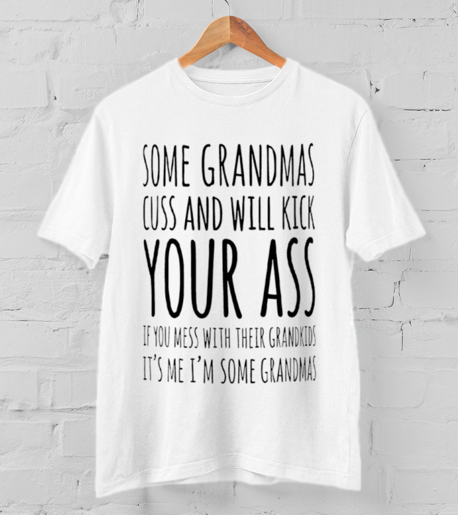 Some Grandmas Cuss And Will Kick Your Ass If You Mess With Their Grandkids It's Me I'm Some Grandma T-Shirt
