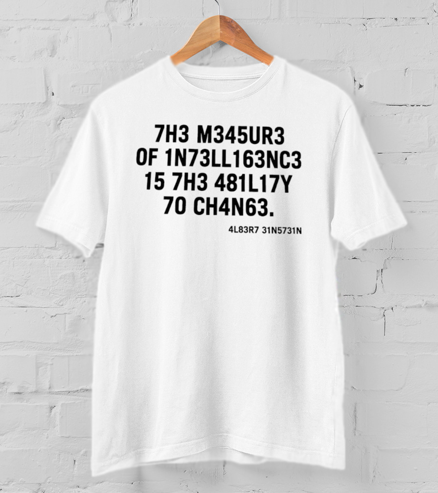 7h3 M345ur3 Of 1n73ll163nc3 15 7h3 481l17y 70 Ch4n63 4l83r7 31n5731n T-Shirt