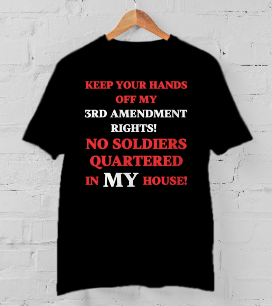 3rd Amendment Rights Keep Your Hands Off No Soldiers Quartered In My House T-Shirt