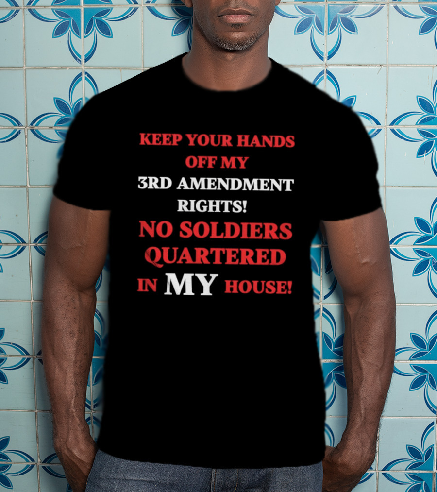3rd Amendment Rights Keep Your Hands Off No Soldiers Quartered In My House T-Shirt