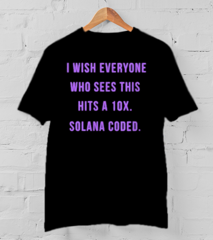 I Wish Everyone Who Sees This Hits A 10x Solana Coded T-Shirt