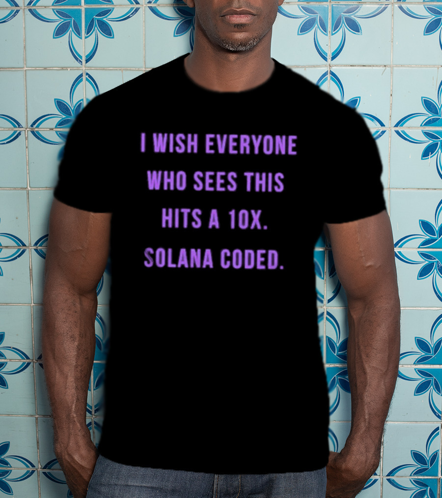 I Wish Everyone Who Sees This Hits A 10x Solana Coded T-Shirt