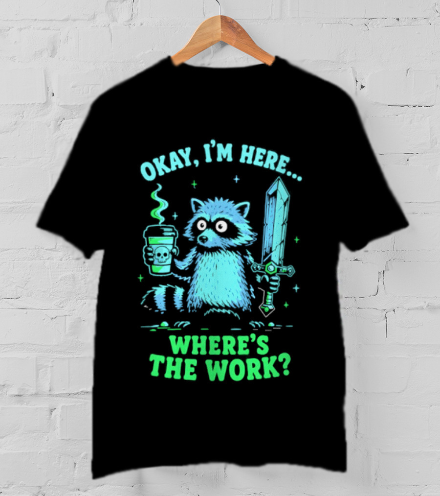 Okay I'm Here Raccoon Coffee Sword Where's The Work T-Shirt