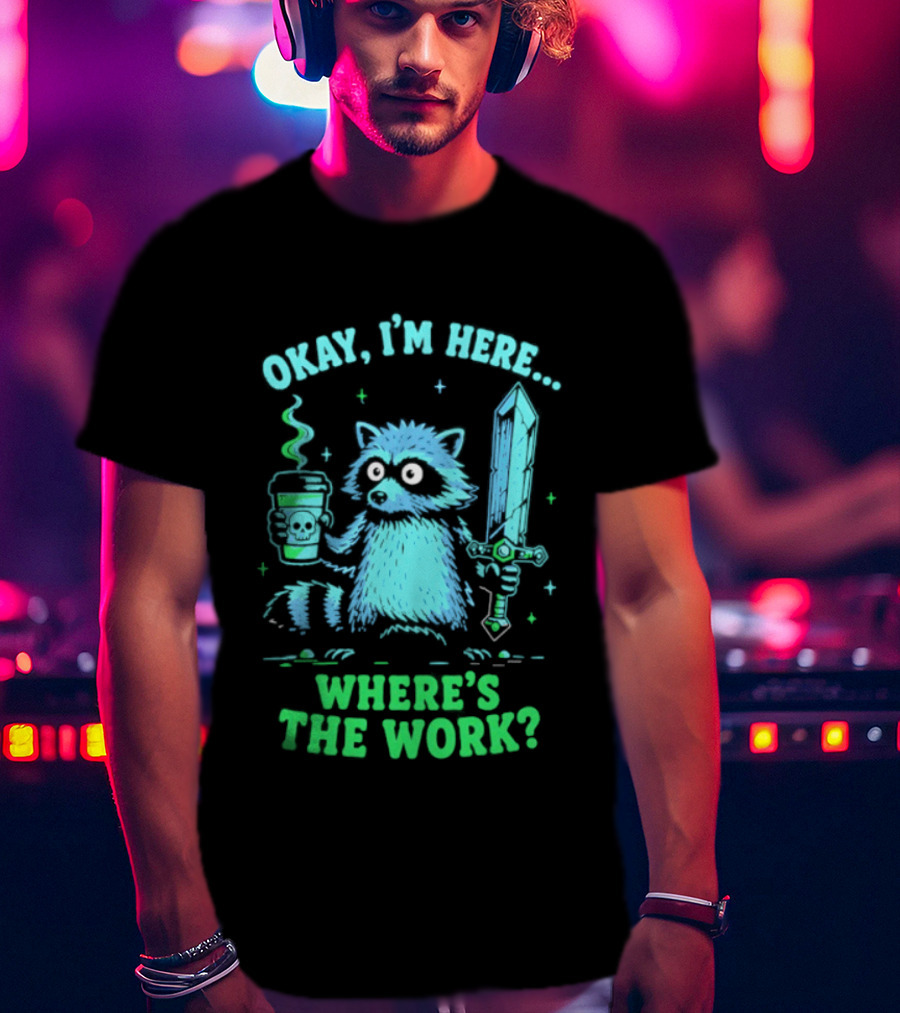 Okay I'm Here Raccoon Coffee Sword Where's The Work T-Shirt
