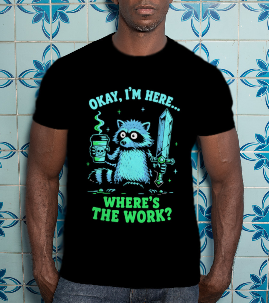 Okay I'm Here Raccoon Coffee Sword Where's The Work T-Shirt