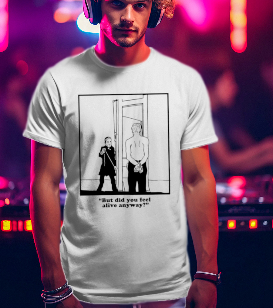 But Did You Feel Alive Anyway Existential Man In Doorway T-Shirt