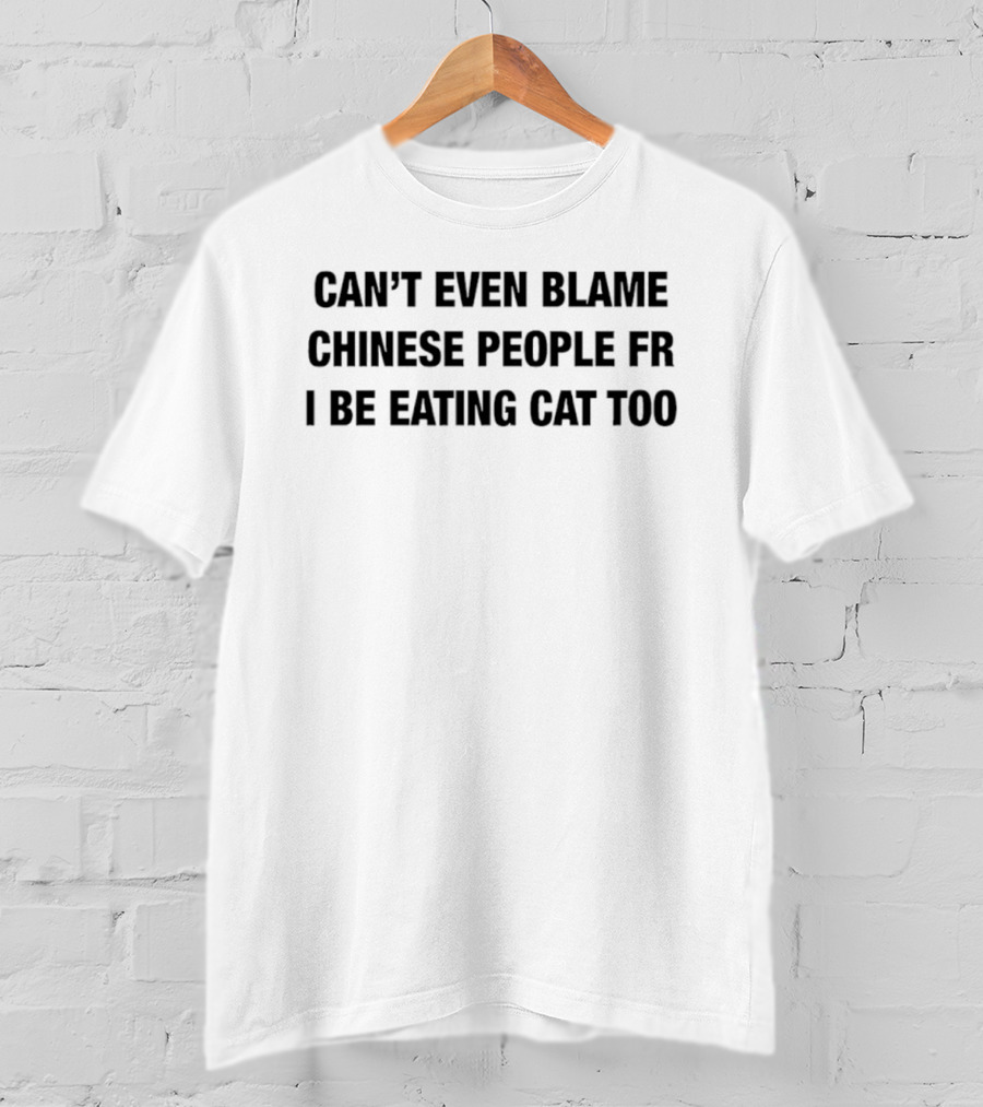 Can’t Even Blame Chinese People FR I Be Eating Can Too T-Shirt