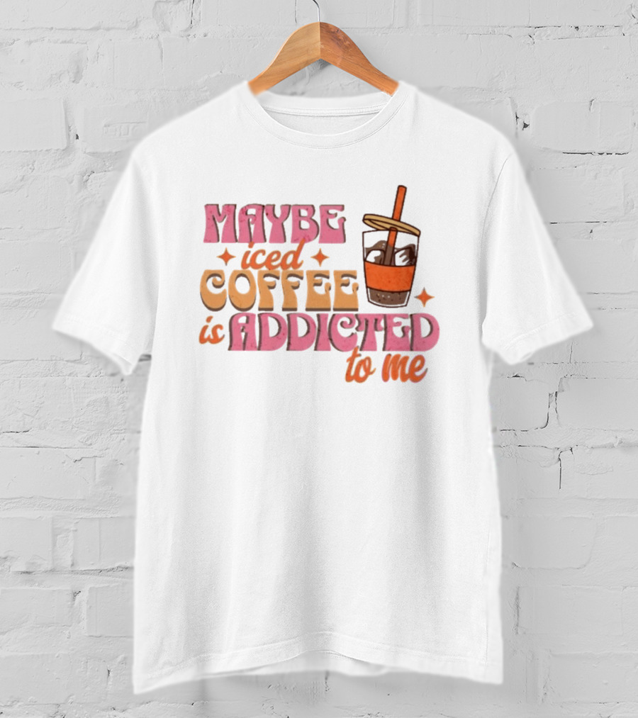 Maybe Iced Coffee Is Addicted To Me Fun Beverage Lover Humor T-Shirt