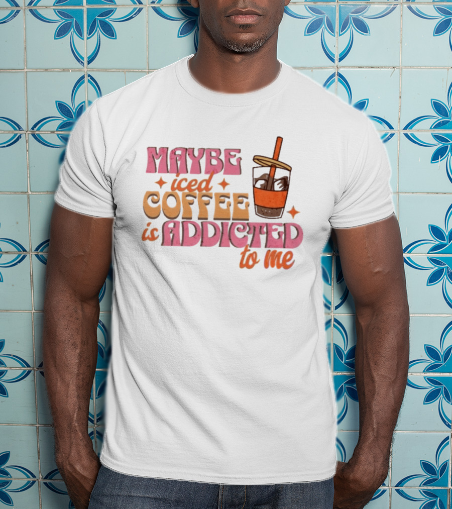 Maybe Iced Coffee Is Addicted To Me Fun Beverage Lover Humor T-Shirt