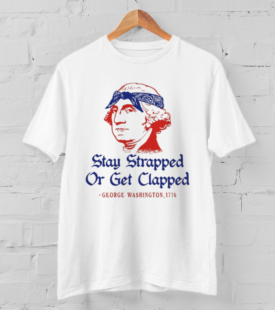 Stay Strapped Or Get Clapped George Washington 1776 T-Shirt