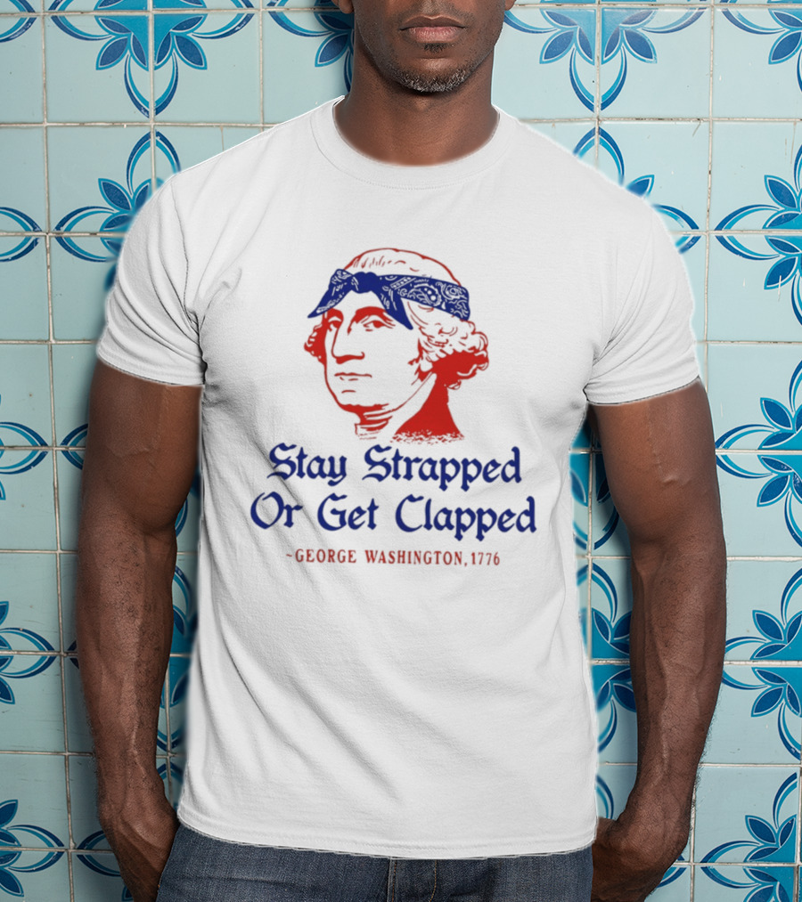 Stay Strapped Or Get Clapped George Washington 1776 T-Shirt
