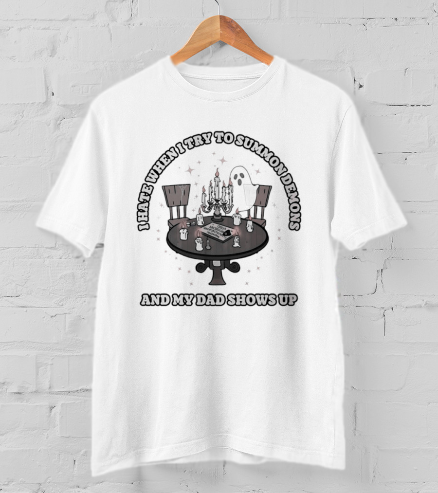 I Hate When I Try To Summon Demons And My Dad Shows Up Ghost Dad Seance Table T-Shirt