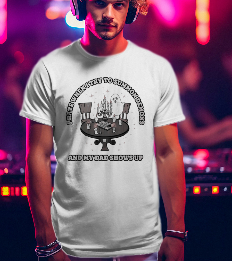 I Hate When I Try To Summon Demons And My Dad Shows Up Ghost Dad Seance Table T-Shirt