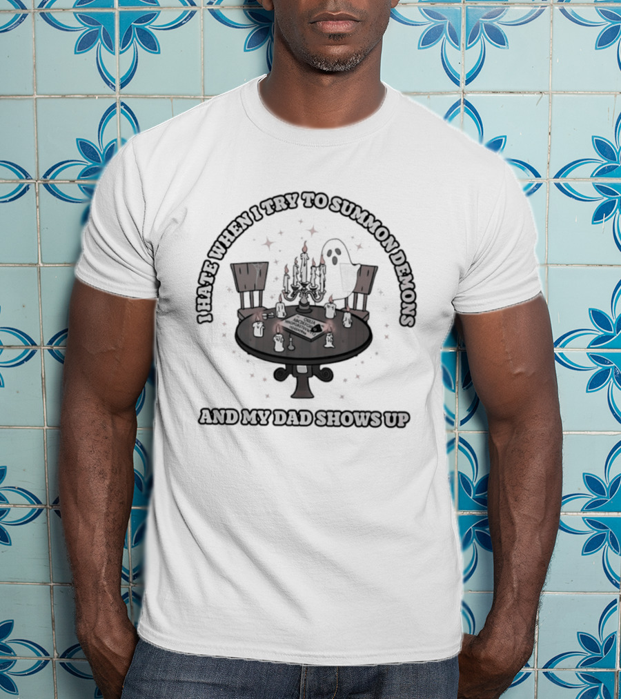 I Hate When I Try To Summon Demons And My Dad Shows Up Ghost Dad Seance Table T-Shirt