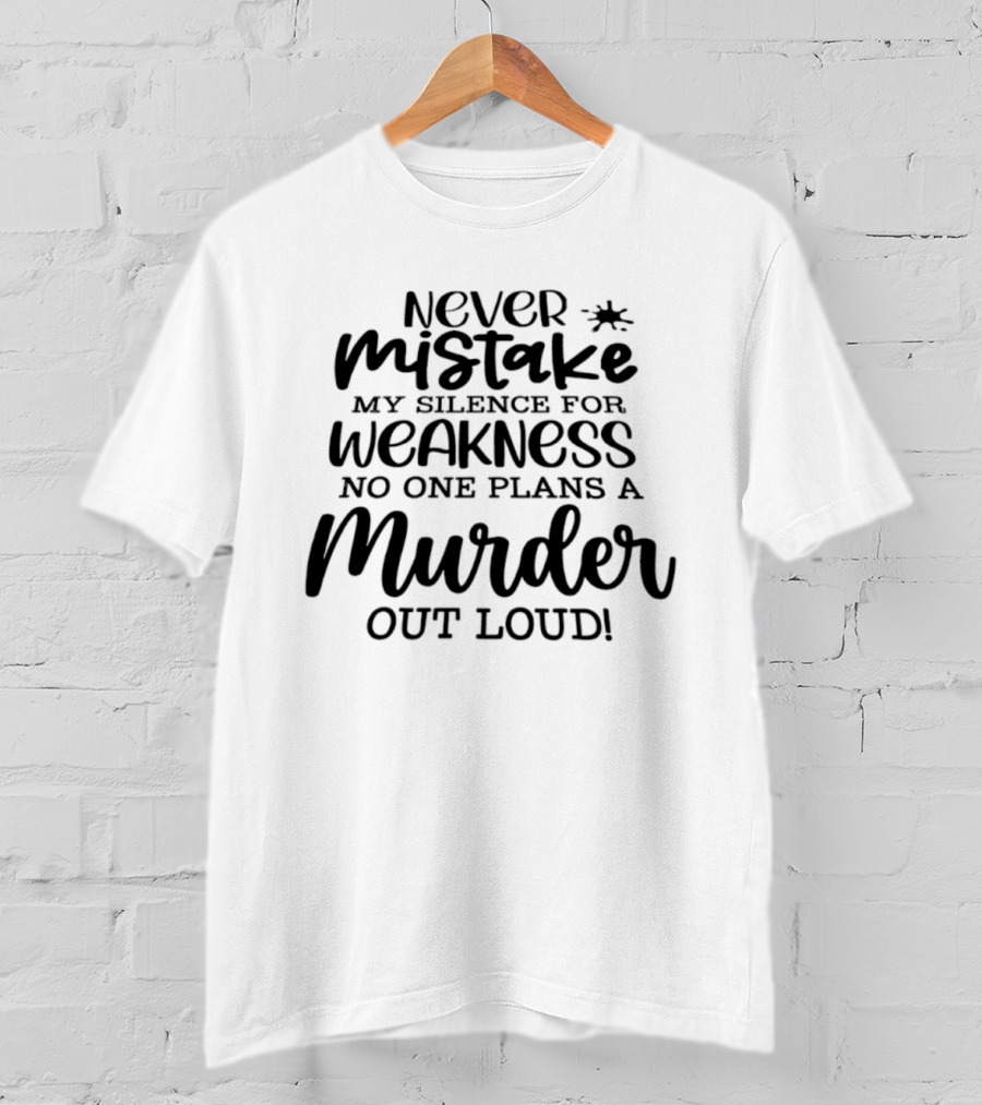 Never Mistake My Silence For Weakness No One Plans A Murder Out Loud T-Shirt