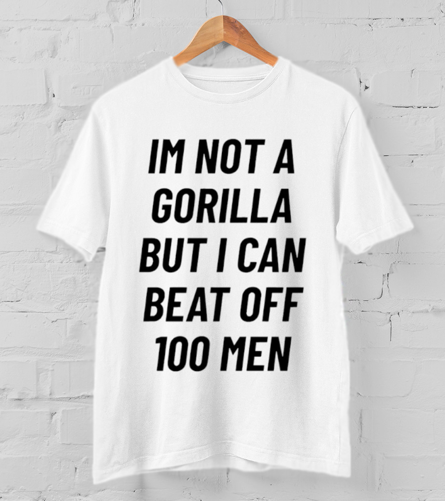 Im Not A Gorilla But I Can Beat Off 100 Men T-Shirt