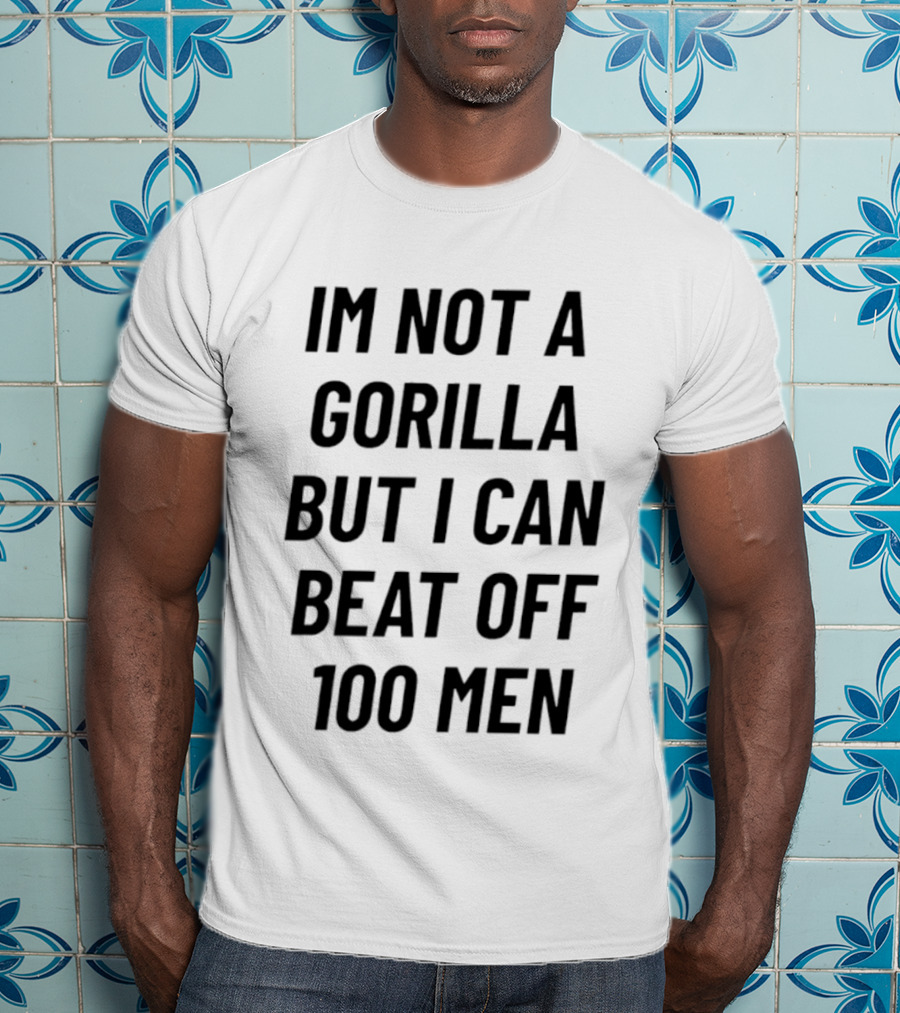 Im Not A Gorilla But I Can Beat Off 100 Men T-Shirt