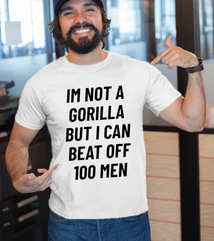 Im Not A Gorilla But I Can Beat Off 100 Men T-Shirt