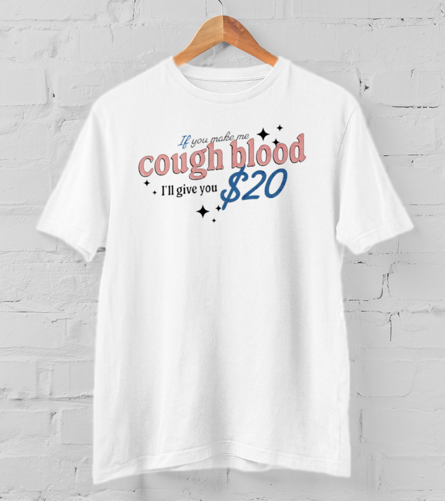 If You Make Me Cough Blood I'll Give You $20 Fun T-Shirt