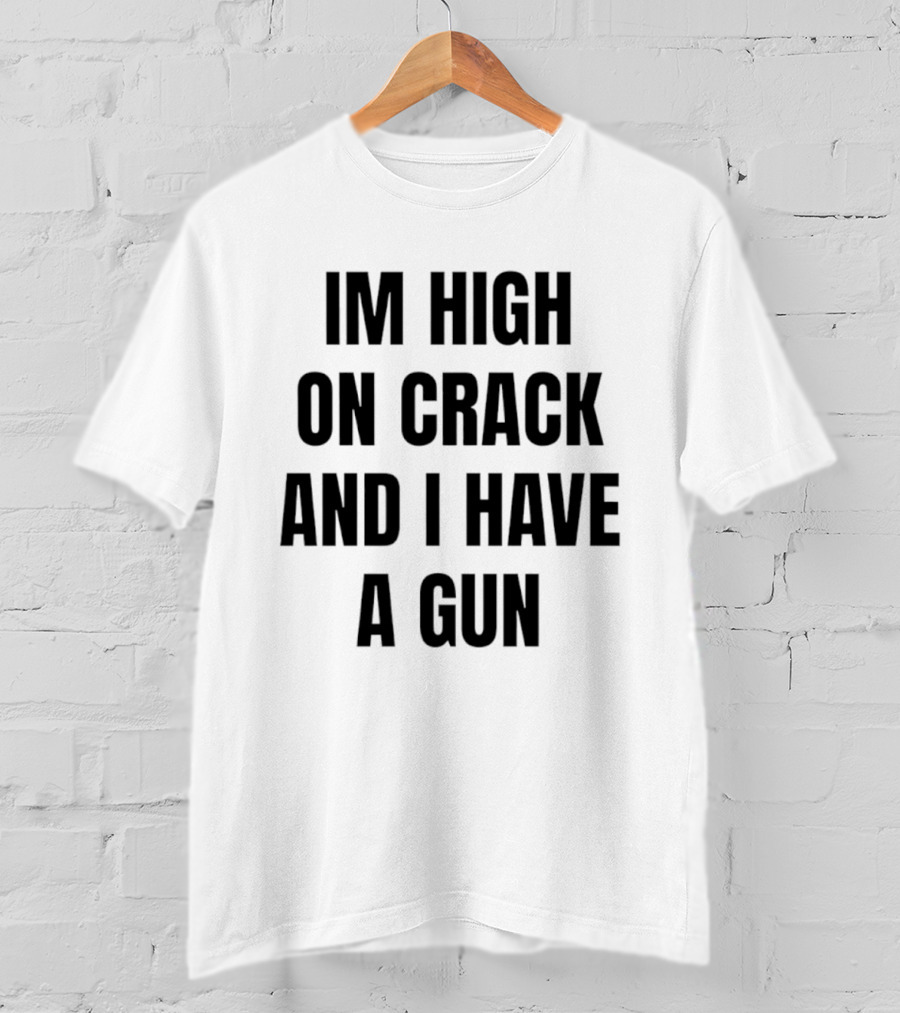 I'm High On Crack And I Have A Gun T-Shirt
