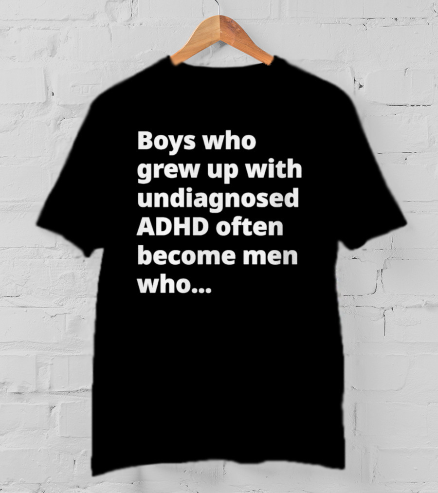 Boys Who Grew Up With Undiagnosed ADHD Often Become Men Who Still Struggle But Are Stronger T-Shirt