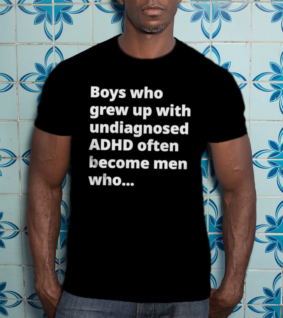 Boys Who Grew Up With Undiagnosed ADHD Often Become Men Who Still Struggle But Are Stronger T-Shirt