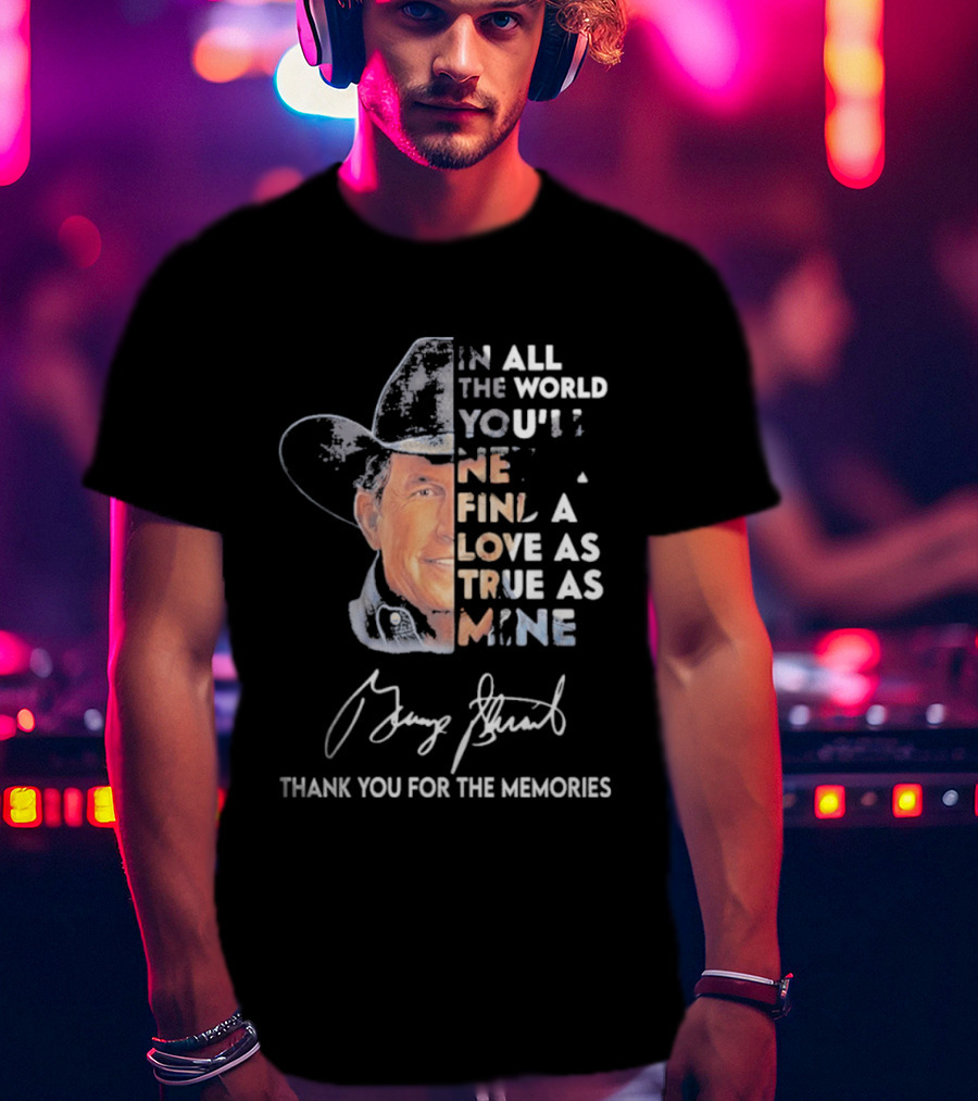 In All The World You'll Never Find A Love As True As Mine Thank You For The Memories T-Shirt