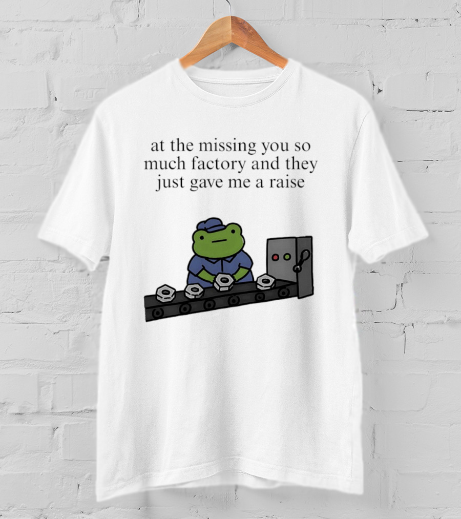 At The Missing You So Much Factory And They Just Gave Me A Raise Frog Worker Conveyor Belt T-Shirt