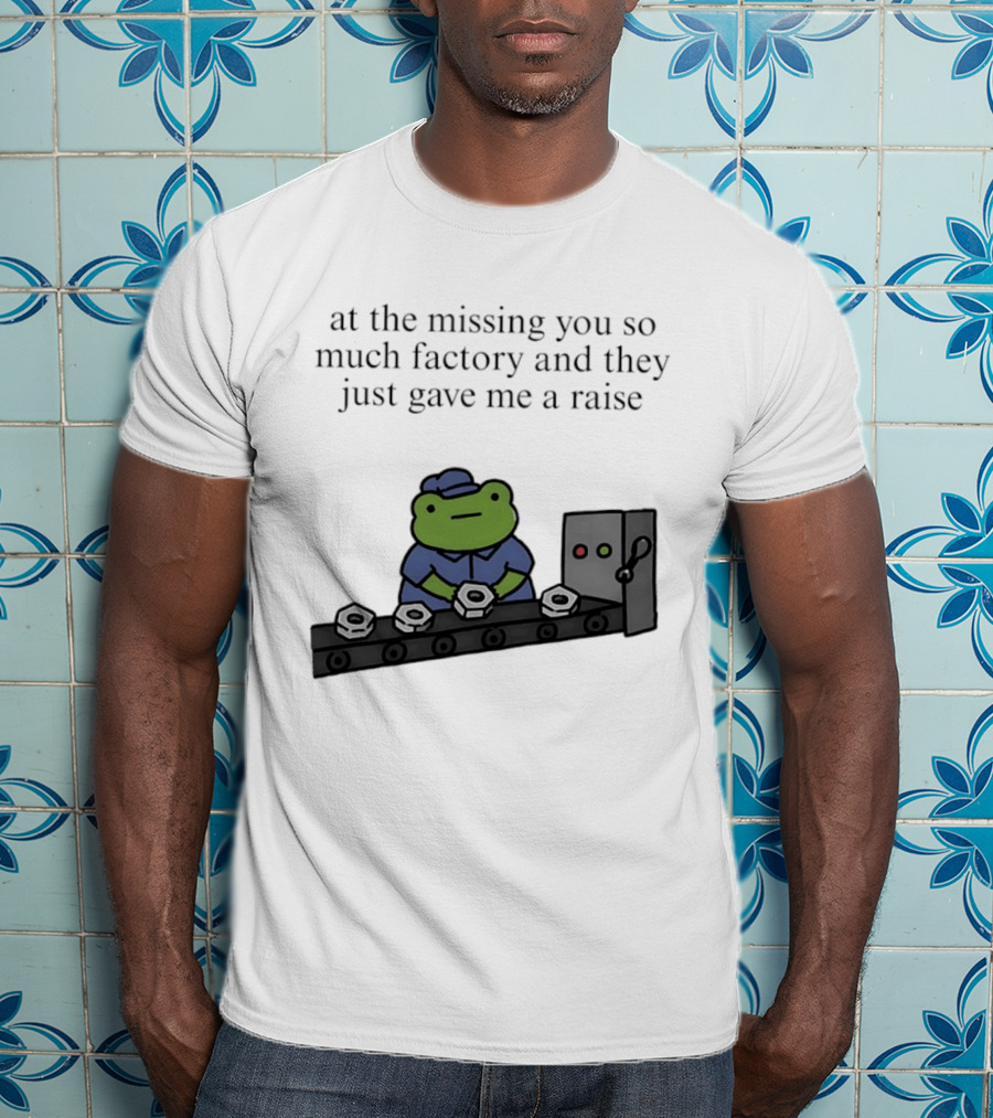 At The Missing You So Much Factory And They Just Gave Me A Raise Frog Worker Conveyor Belt T-Shirt