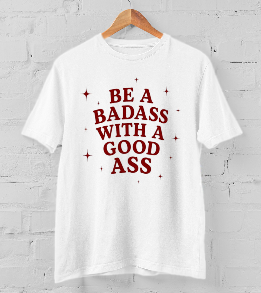 Be A Badass With A Good Ass Bold Text With Stars T-Shirt