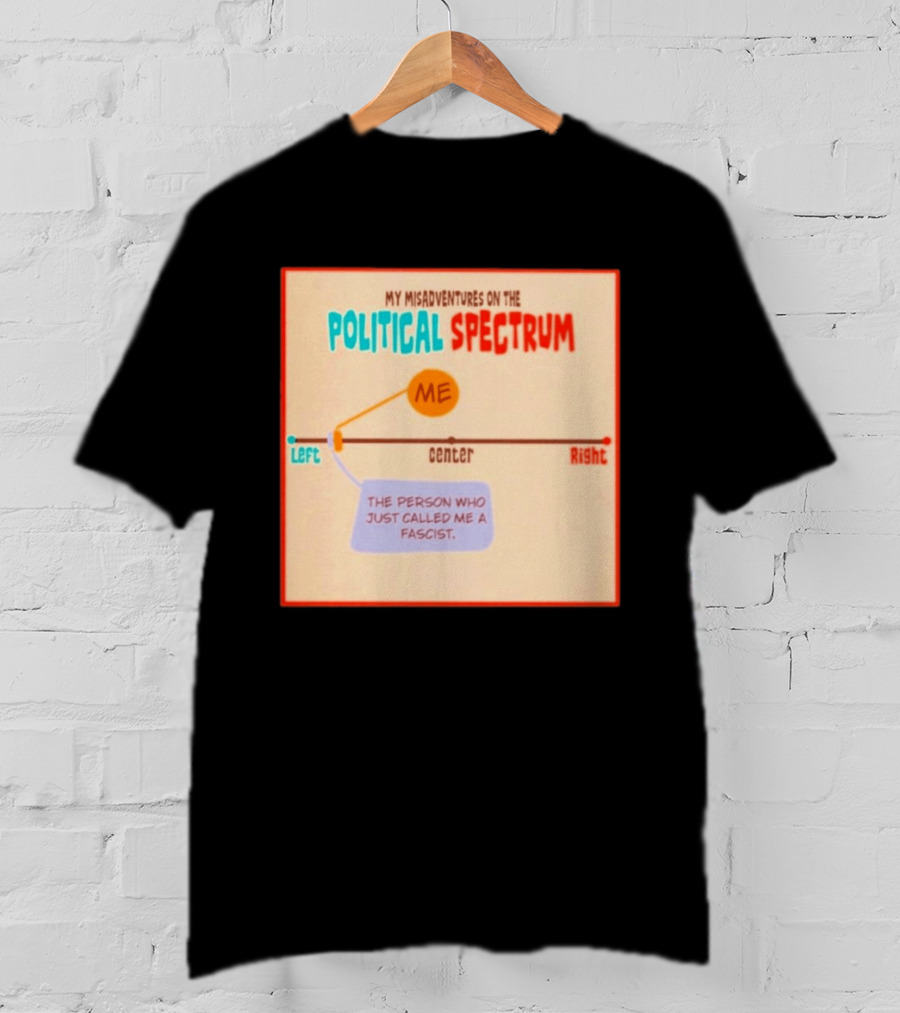 My Misadventures On The Political Spectrum The Person Who Just Called Me A Fascist T-Shirt