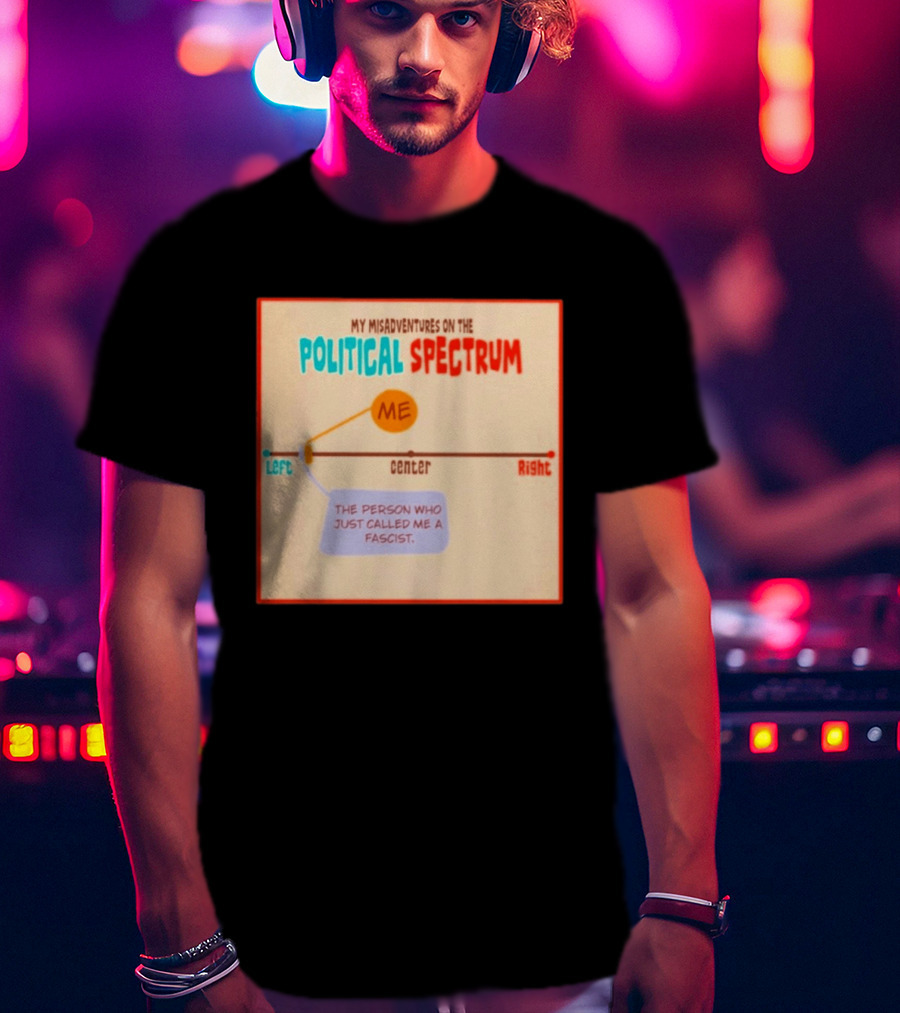 My Misadventures On The Political Spectrum The Person Who Just Called Me A Fascist T-Shirt