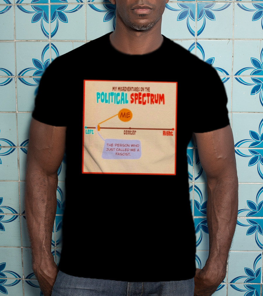 My Misadventures On The Political Spectrum The Person Who Just Called Me A Fascist T-Shirt