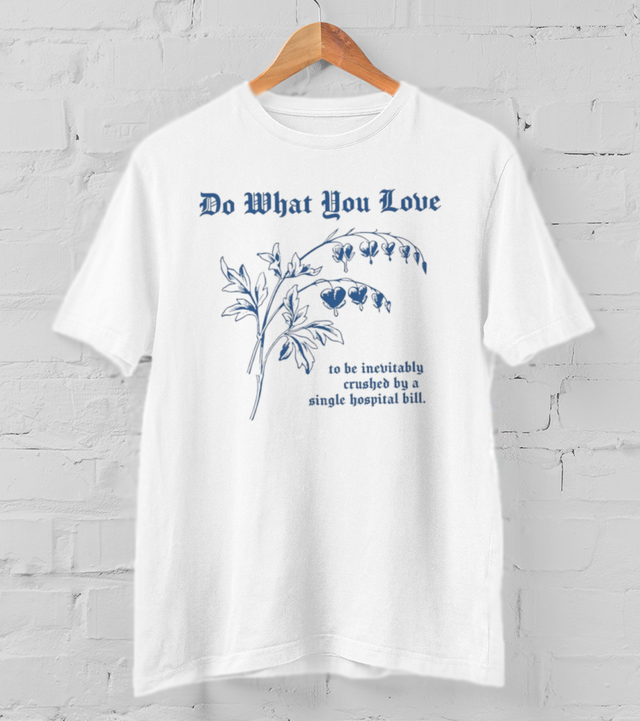 Do What You Love Inevitably Crushed By A Single Hospital Bill Floral Plant T-Shirt