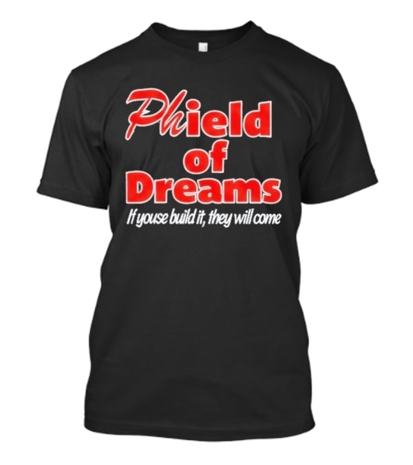 Phield Of Dreams If Youse Build It They Will Come Go Phils T-Shirt