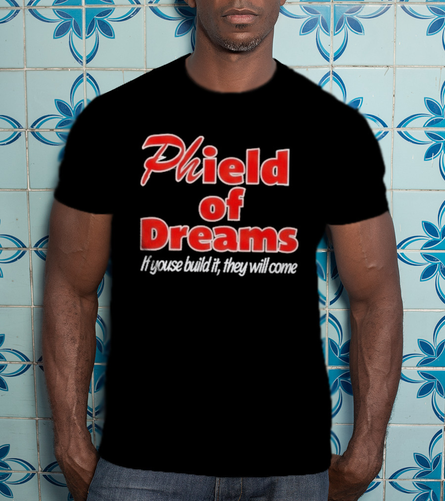 Phield Of Dreams If Youse Build It They Will Come Go Phils T-Shirt