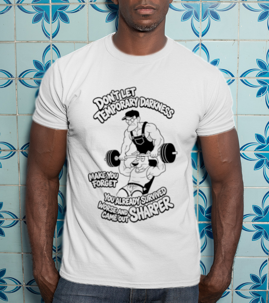 Don't Let Temporary Darkness Make You Forget You Already Survived Worse And Came Out Sharper Weightlifting Motivation T-Shirt