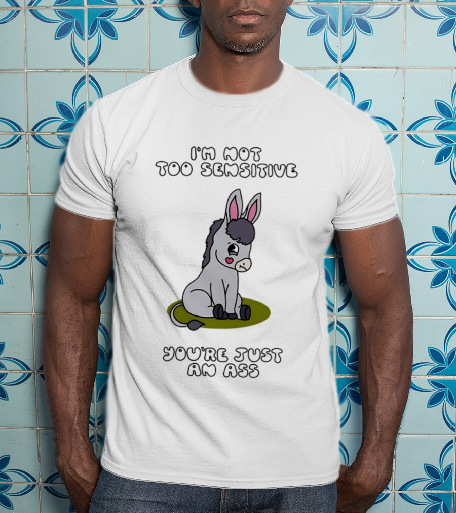 I'm Not Too Sensitive You're Just An Ass Cute Donkey T-Shirt