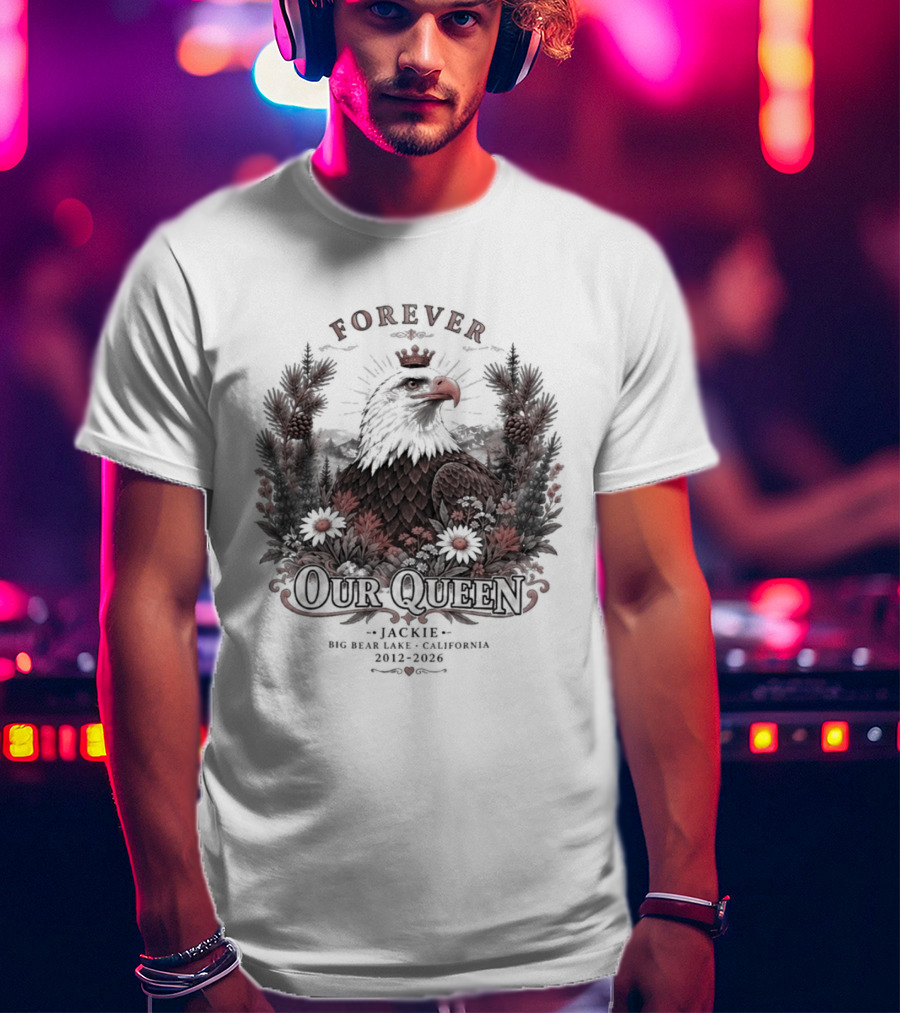 Forever Our Queen Jackie Big Bear Lake California 2012 2016 Eagle Crown Flowers T-Shirt