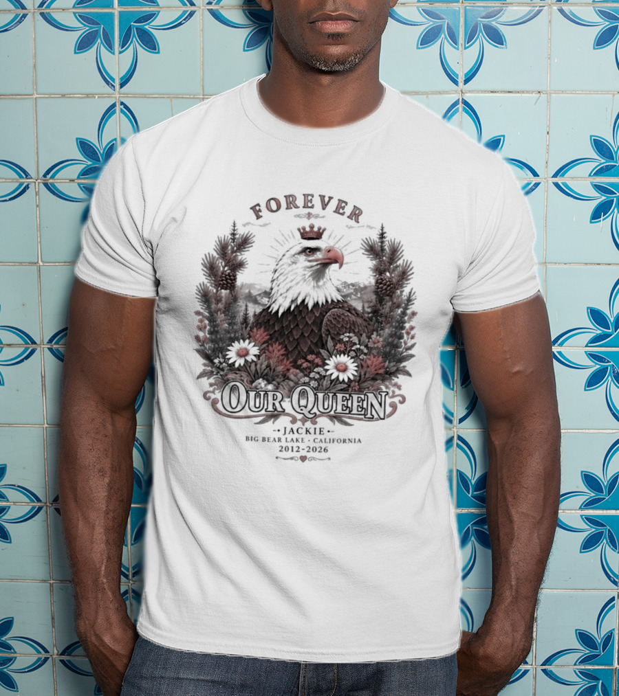 Forever Our Queen Jackie Big Bear Lake California 2012 2016 Eagle Crown Flowers T-Shirt