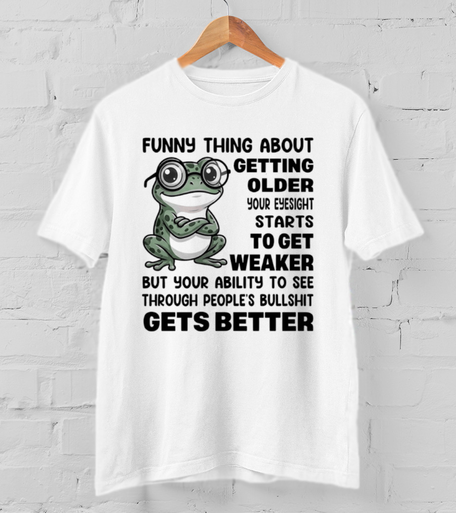 Funny Thing About Getting Older Your Eyesight Starts To Get Weaker But Your Ability To See Through People's Bullshit Gets Better Frog T-Shirt