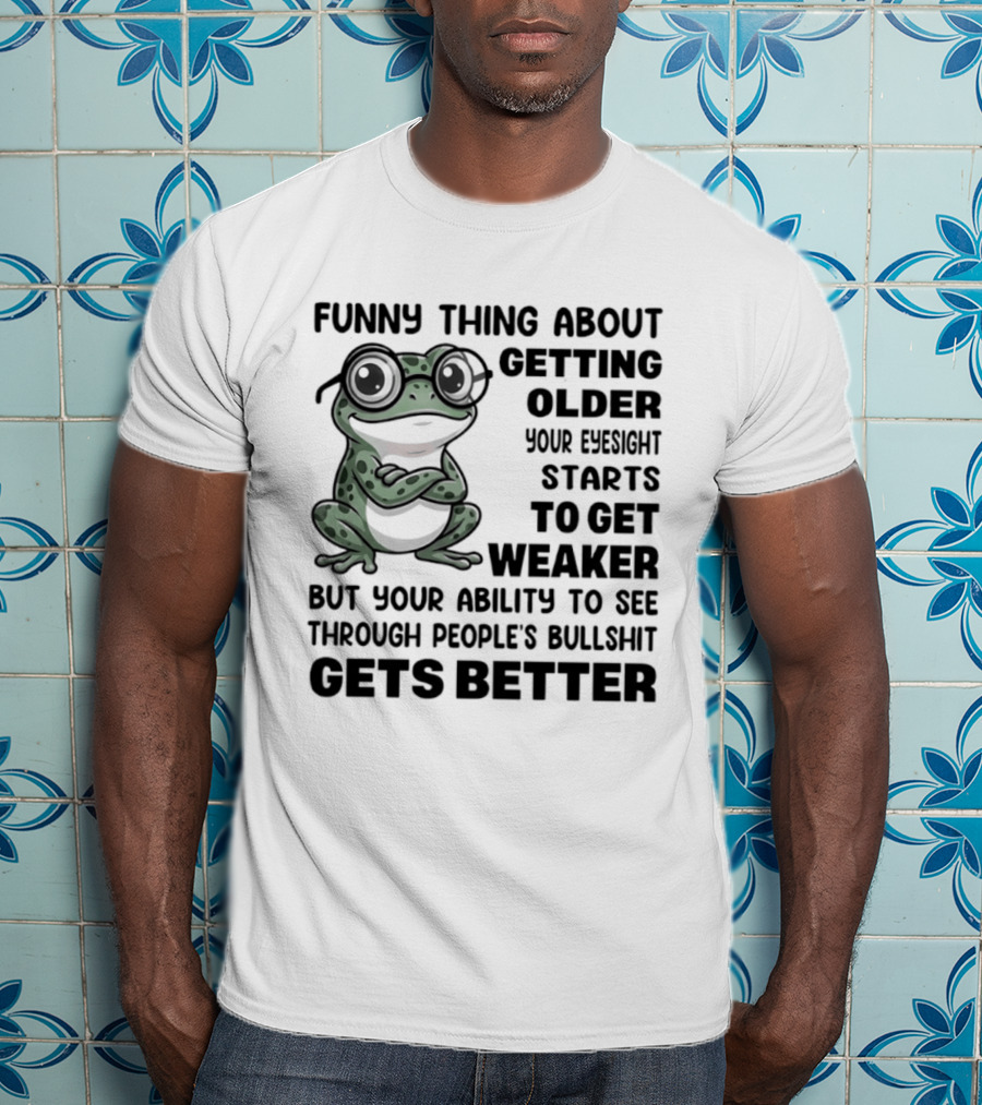 Funny Thing About Getting Older Your Eyesight Starts To Get Weaker But Your Ability To See Through People's Bullshit Gets Better Frog T-Shirt