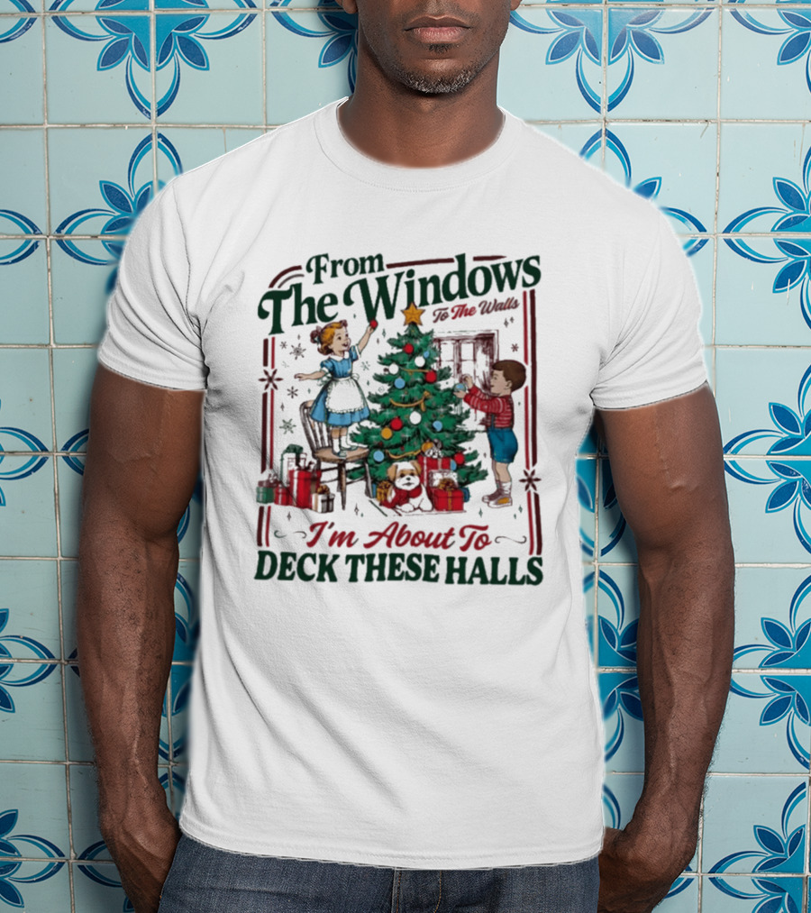 From The Windows To The Walls I'm About To Deck These Halls Christmas T-Shirt