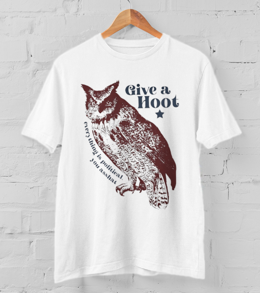 Give A Hoot Everything Is Political You Asshat Owl T-Shirt