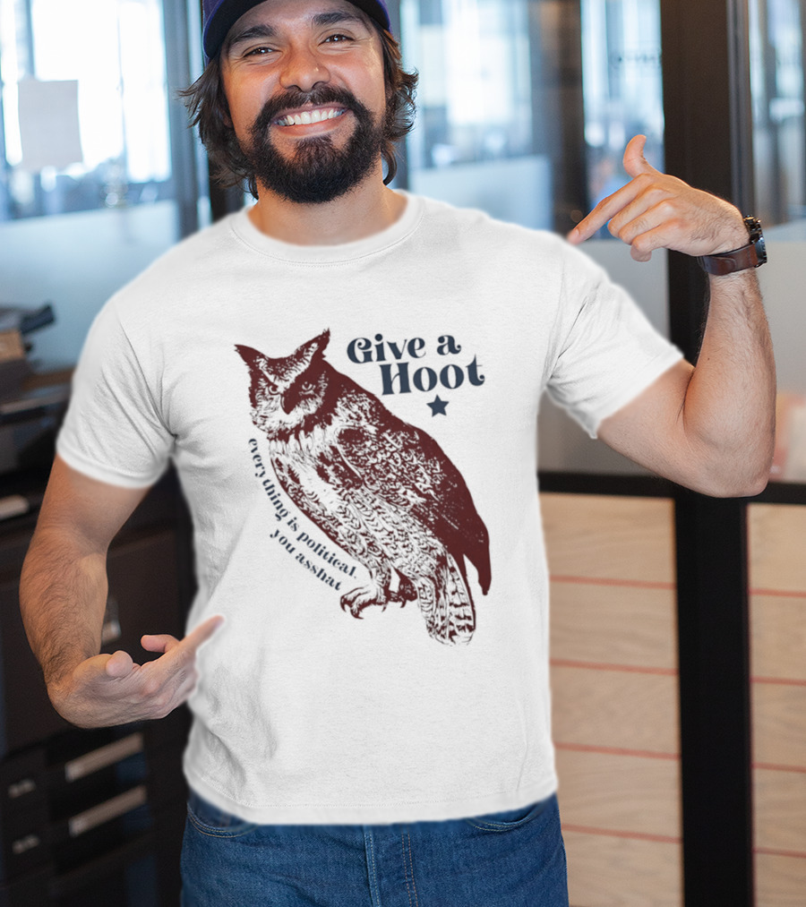 Give A Hoot Everything Is Political You Asshat Owl T-Shirt