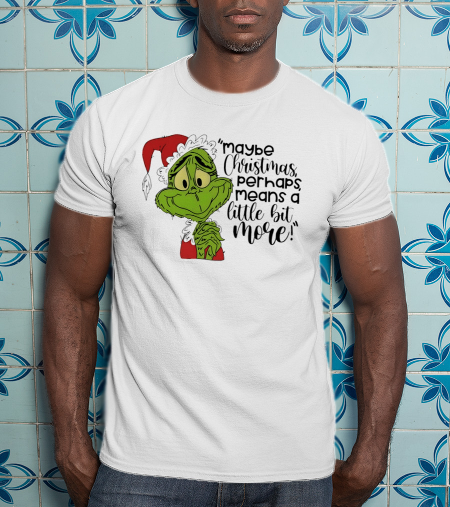 Grinch Santa Maybe Christmas Perhaps Means A Little Bit More T-Shirt