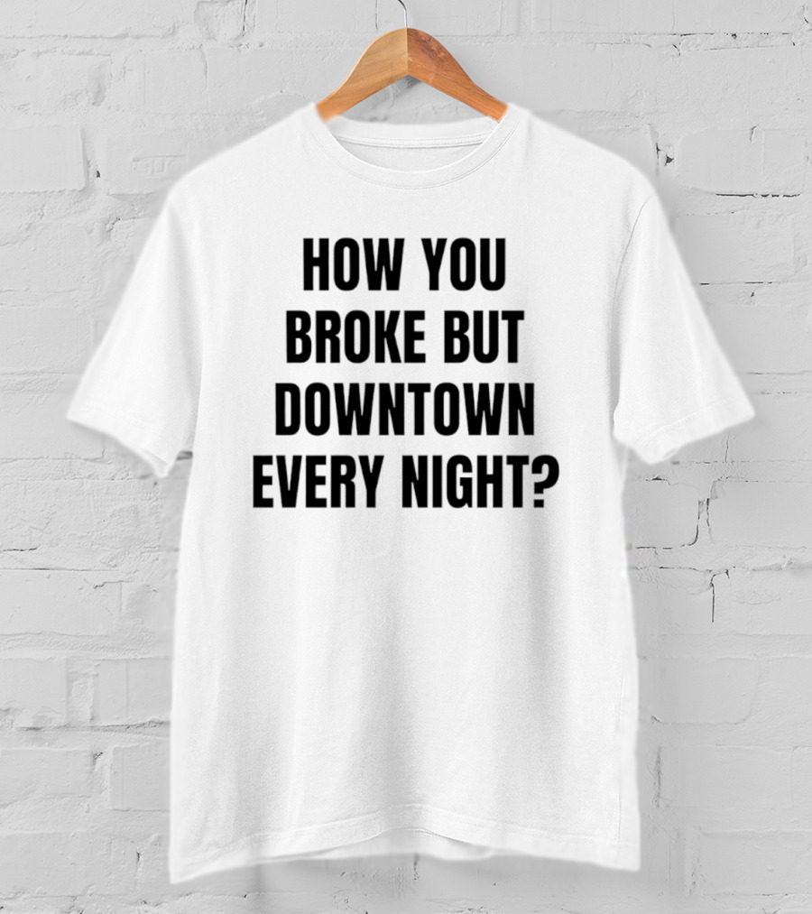 How You Broke But Downtown Every Night Urban Humor Phrase T-Shirt