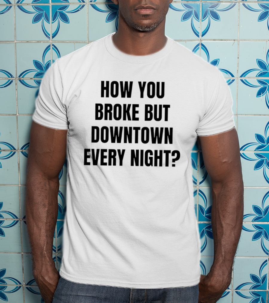 How You Broke But Downtown Every Night Urban Humor Phrase T-Shirt