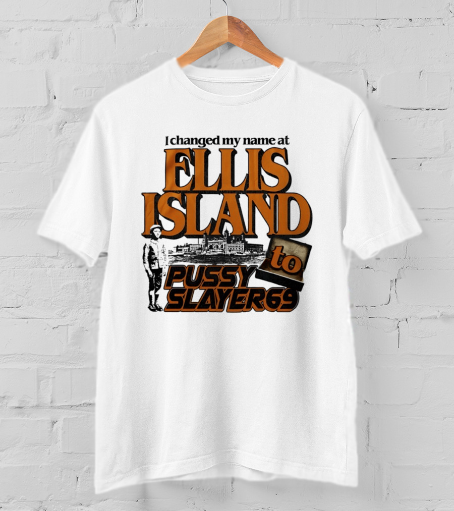 I Changed My Name At Ellis Island To Pussy Slayer 69 T-Shirt